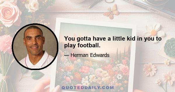 You gotta have a little kid in you to play football.