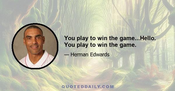 You play to win the game...Hello. You play to win the game.