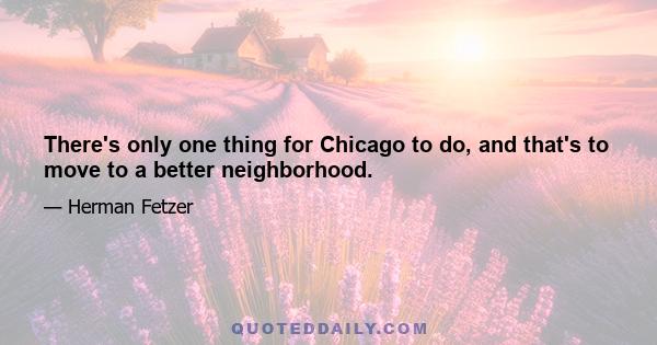 There's only one thing for Chicago to do, and that's to move to a better neighborhood.