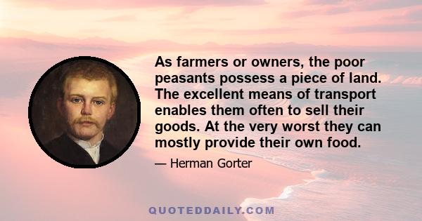 As farmers or owners, the poor peasants possess a piece of land. The excellent means of transport enables them often to sell their goods. At the very worst they can mostly provide their own food.