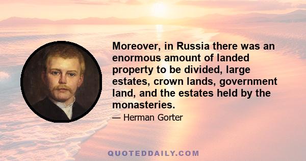 Moreover, in Russia there was an enormous amount of landed property to be divided, large estates, crown lands, government land, and the estates held by the monasteries.