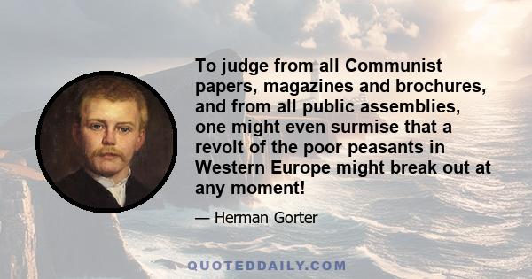 To judge from all Communist papers, magazines and brochures, and from all public assemblies, one might even surmise that a revolt of the poor peasants in Western Europe might break out at any moment!