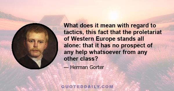 What does it mean with regard to tactics, this fact that the proletariat of Western Europe stands all alone: that it has no prospect of any help whatsoever from any other class?