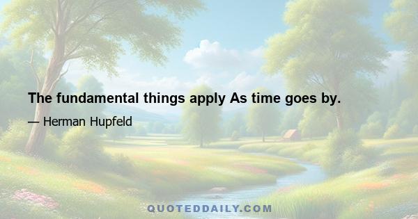 The fundamental things apply As time goes by.