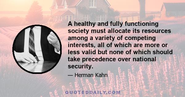 A healthy and fully functioning society must allocate its resources among a variety of competing interests, all of which are more or less valid but none of which should take precedence over national security.