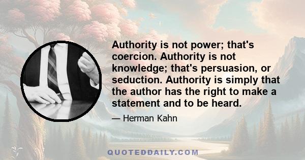 Authority is not power; that's coercion. Authority is not knowledge; that's persuasion, or seduction. Authority is simply that the author has the right to make a statement and to be heard.