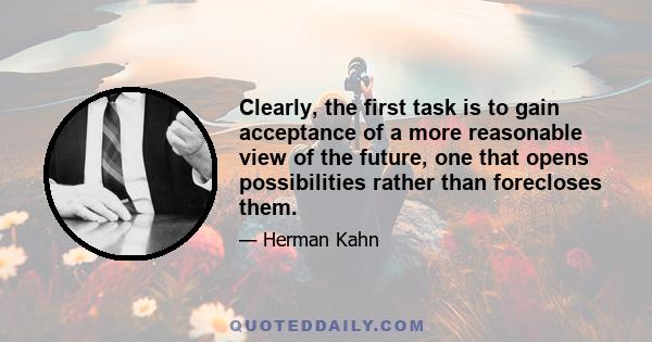 Clearly, the first task is to gain acceptance of a more reasonable view of the future, one that opens possibilities rather than forecloses them.