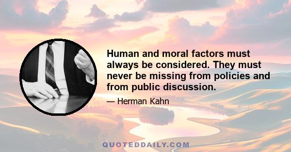 Human and moral factors must always be considered. They must never be missing from policies and from public discussion.