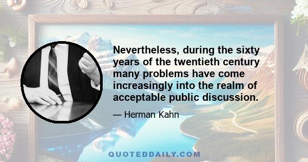 Nevertheless, during the sixty years of the twentieth century many problems have come increasingly into the realm of acceptable public discussion.