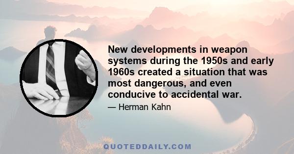 New developments in weapon systems during the 1950s and early 1960s created a situation that was most dangerous, and even conducive to accidental war.