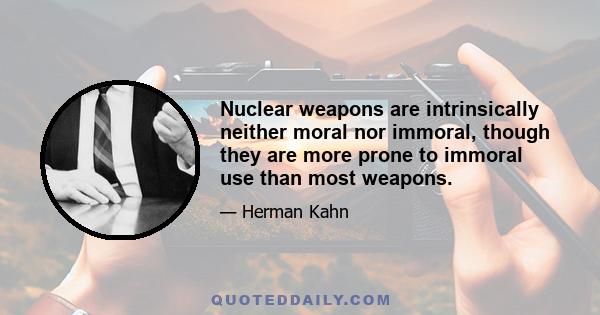 Nuclear weapons are intrinsically neither moral nor immoral, though they are more prone to immoral use than most weapons.