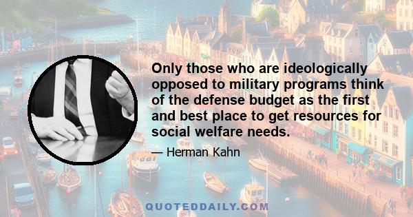 Only those who are ideologically opposed to military programs think of the defense budget as the first and best place to get resources for social welfare needs.