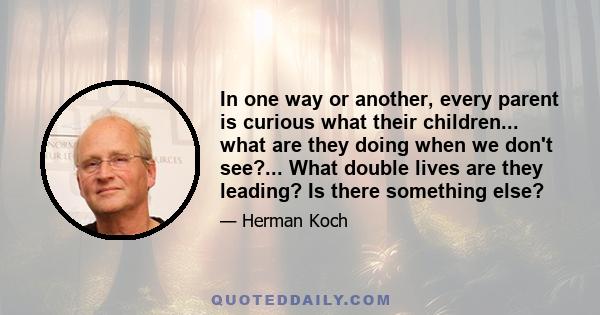 In one way or another, every parent is curious what their children... what are they doing when we don't see?... What double lives are they leading? Is there something else?