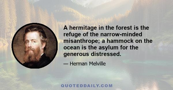 A hermitage in the forest is the refuge of the narrow-minded misanthrope; a hammock on the ocean is the asylum for the generous distressed.