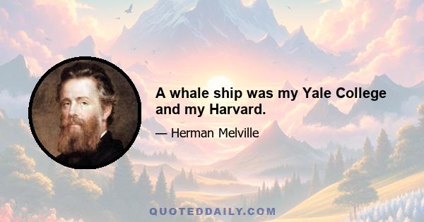 A whale ship was my Yale College and my Harvard.