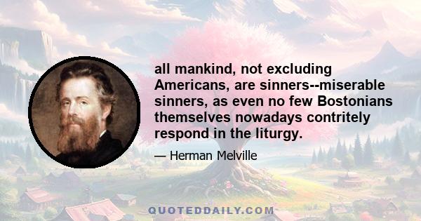 all mankind, not excluding Americans, are sinners--miserable sinners, as even no few Bostonians themselves nowadays contritely respond in the liturgy.