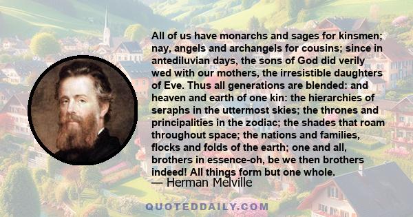 All of us have monarchs and sages for kinsmen; nay, angels and archangels for cousins; since in antediluvian days, the sons of God did verily wed with our mothers, the irresistible daughters of Eve. Thus all generations 