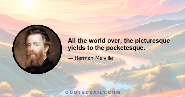 All the world over, the picturesque yields to the pocketesque.