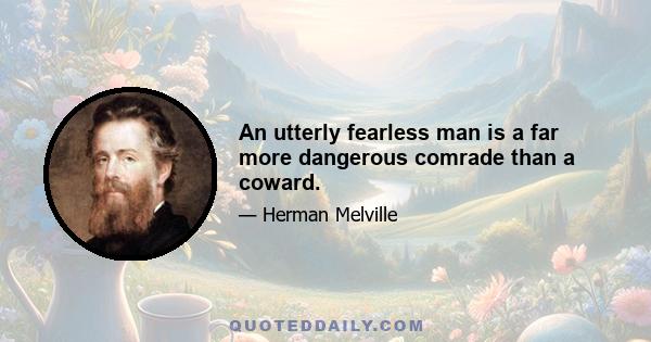 An utterly fearless man is a far more dangerous comrade than a coward.