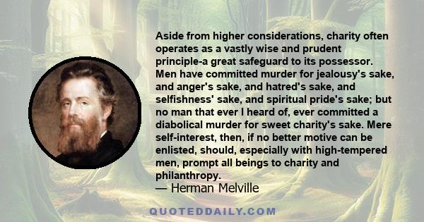 Aside from higher considerations, charity often operates as a vastly wise and prudent principle-a great safeguard to its possessor. Men have committed murder for jealousy's sake, and anger's sake, and hatred's sake, and 