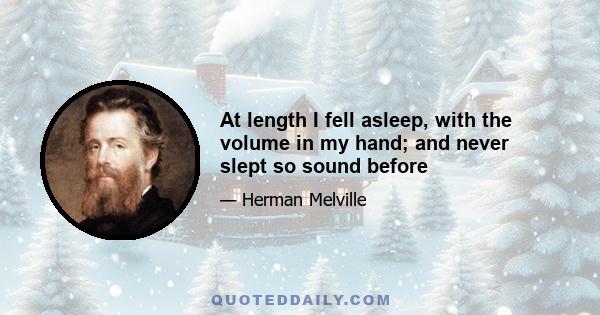 At length I fell asleep, with the volume in my hand; and never slept so sound before