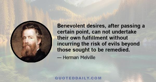 Benevolent desires, after passing a certain point, can not undertake their own fulfillment without incurring the risk of evils beyond those sought to be remedied.