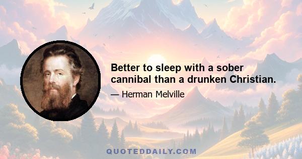 Better to sleep with a sober cannibal than a drunken Christian.