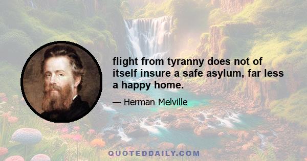 flight from tyranny does not of itself insure a safe asylum, far less a happy home.