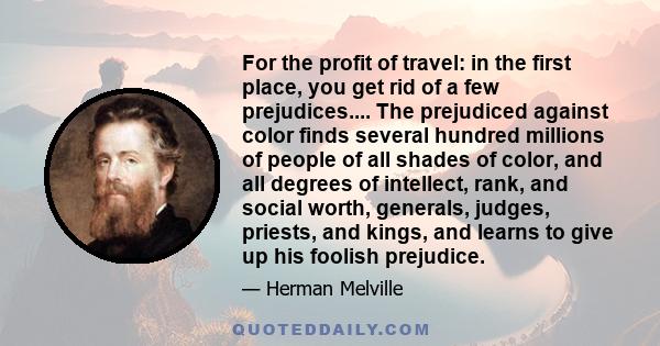 For the profit of travel: in the first place, you get rid of a few prejudices.... The prejudiced against color finds several hundred millions of people of all shades of color, and all degrees of intellect, rank, and