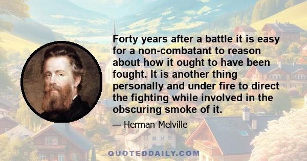 Forty years after a battle it is easy for a non-combatant to reason about how it ought to have been fought. It is another thing personally and under fire to direct the fighting while involved in the obscuring smoke of