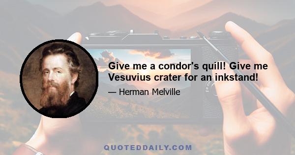 Give me a condor's quill! Give me Vesuvius crater for an inkstand!