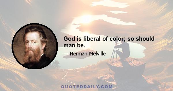 God is liberal of color; so should man be.