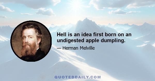 Hell is an idea first born on an undigested apple dumpling.