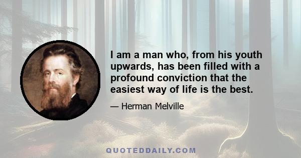 I am a man who, from his youth upwards, has been filled with a profound conviction that the easiest way of life is the best.