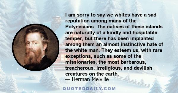 I am sorry to say we whites have a sad reputation among many of the Polynesians. The natives of these islands are naturally of a kindly and hospitable temper, but there has been implanted among them an almost