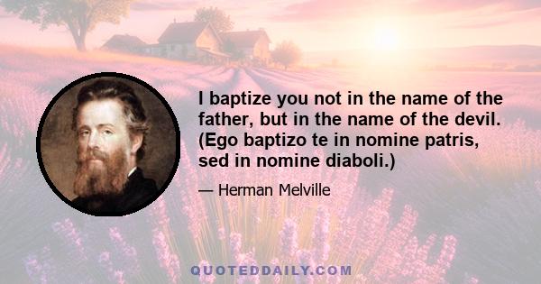 I baptize you not in the name of the father, but in the name of the devil. (Ego baptizo te in nomine patris, sed in nomine diaboli.)