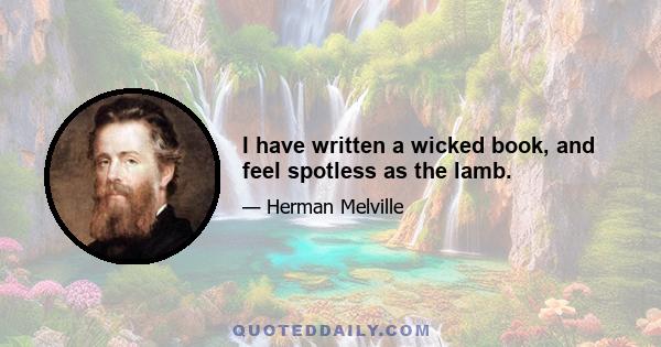 I have written a wicked book, and feel spotless as the lamb.