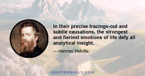 In their precise tracings-out and subtle causations, the strongest and fieriest emotions of life defy all analytical insight.