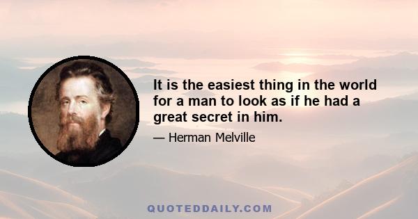 It is the easiest thing in the world for a man to look as if he had a great secret in him.