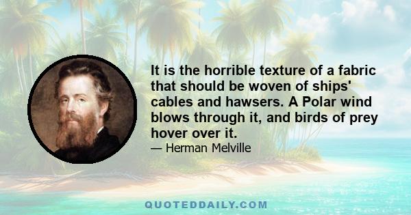 It is the horrible texture of a fabric that should be woven of ships' cables and hawsers. A Polar wind blows through it, and birds of prey hover over it.