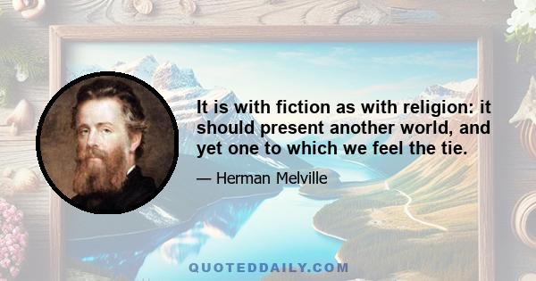 It is with fiction as with religion: it should present another world, and yet one to which we feel the tie.