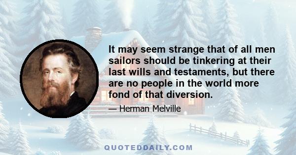 It may seem strange that of all men sailors should be tinkering at their last wills and testaments, but there are no people in the world more fond of that diversion.