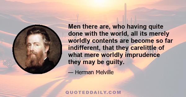 Men there are, who having quite done with the world, all its merely worldly contents are become so far indifferent, that they carelittle of what mere worldly imprudence they may be guilty.