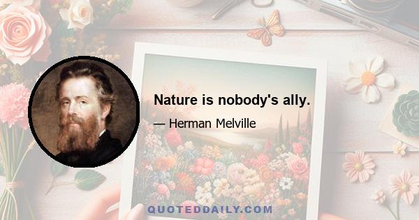 Nature is nobody's ally.