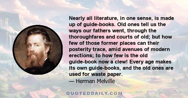 Nearly all literature, in one sense, is made up of guide-books. Old ones tell us the ways our fathers went, through the thoroughfares and courts of old; but how few of those former places can their posterity trace, amid 