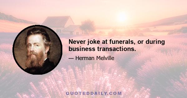 Never joke at funerals, or during business transactions.