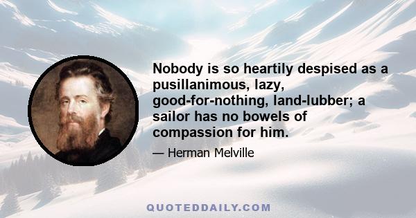 Nobody is so heartily despised as a pusillanimous, lazy, good-for-nothing, land-lubber; a sailor has no bowels of compassion for him.