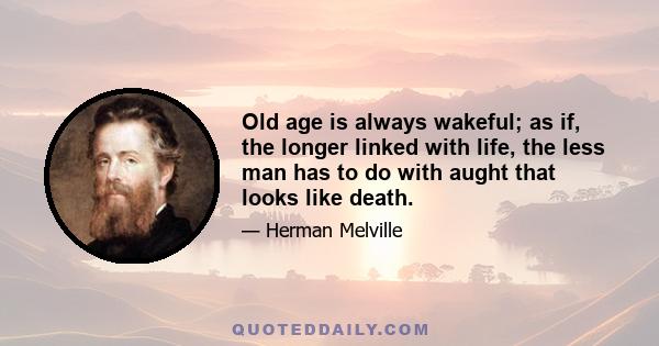 Old age is always wakeful; as if, the longer linked with life, the less man has to do with aught that looks like death.