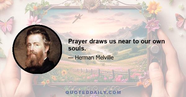 Prayer draws us near to our own souls.