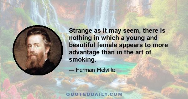 Strange as it may seem, there is nothing in which a young and beautiful female appears to more advantage than in the art of smoking.